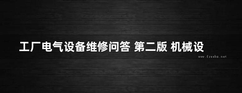 工厂电气设备维修问答 第二版 机械设备维修问答丛书